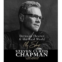 Download Between Heaven and the Real World: My Story by Steven Curtis Chapman Free