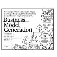 Business Model Generation: A Handbook for Visionaries, Game Changers, and Challengers