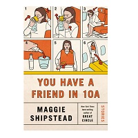 You Have a Friend in 10A: Stories by Maggie Shipstead