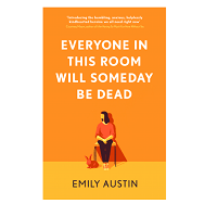 Everyone in This Room Will Someday Be Dead by Emily Austin