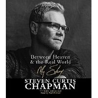 Download Between Heaven and the Real World: My Story by Steven Curtis Chapman Free