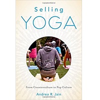 Selling Yoga: From Counterculture to Pop Culture by Andrea Jain Free Download