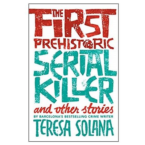 The First Prehistoric Serial Killer and Other Stories by Teresa Solana PDF 