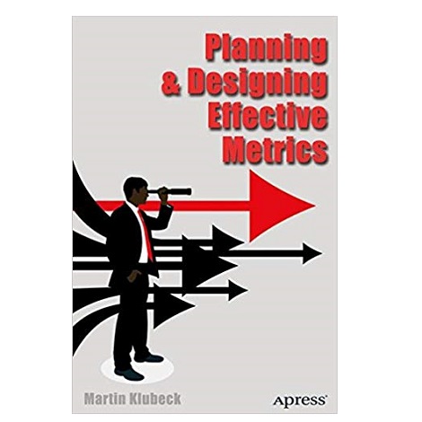 Planning and Designing Effective Metrics by Martin Klubeck PDF