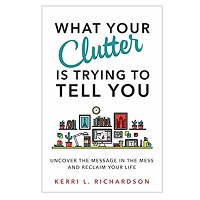 What Your Clutter Is Trying to Tell You by Kerri L. Richardson ePub