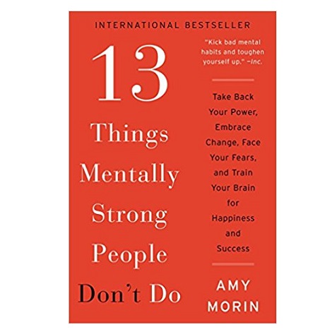 13 Things Mentally Strong People Don't Do by Amy Morin 