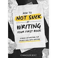 How To Not SUCK At Writing Your First Book by Chandler Bolt PDF