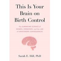 This Is Your Brain on Birth Control by Sarah Hill PDF