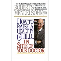 How to Raise a Healthy Child in Spite of Your Doctor by Robert S. Mendelsohn PDF