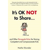 It's OK Not to Share and Other Renegade Rules for Raising Competent and Compassionate Kids by Heather Shumaker PDF