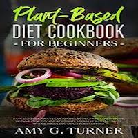 Plant-Based Diet Cookbook for Beginners by Amy G. Turner PDF Download