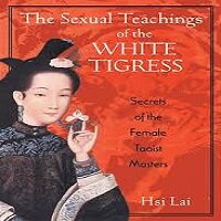 The Sexual Teachings of the White Tigress by Hsi Lai