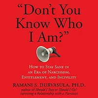"Don't You Know Who I Am?": How to Stay Sane in an Era of Narcissism, Entitlement, and Incivility by Ramani S. Durvasula