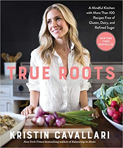 True Roots A Mindful Kitchen with More Than 100 Recipes Free of Gluten, Dairy, and Refined Sugar by Kristin Cavallari PDF