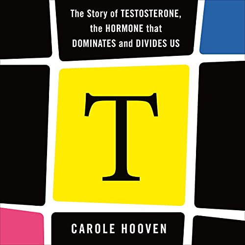 T The Story of Testosterone, the Hormone That Dominates and Divides Us by Carole Hooven