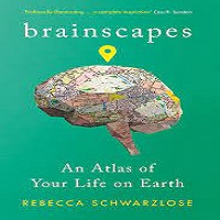 Brainscapes An Atlas of Your Life on Earth, by Rebecca Schwarzlose