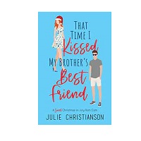 That Time I Kissed My Brothers Best Friend by Julie Christianson