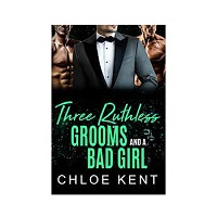 Three Ruthless Grooms and a Bad Girl by Chloe Kent